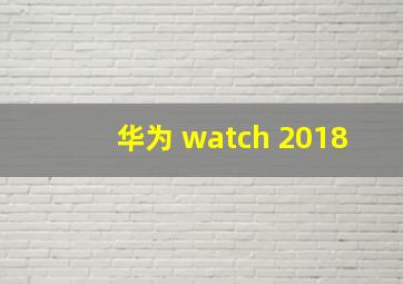 华为 watch 2018